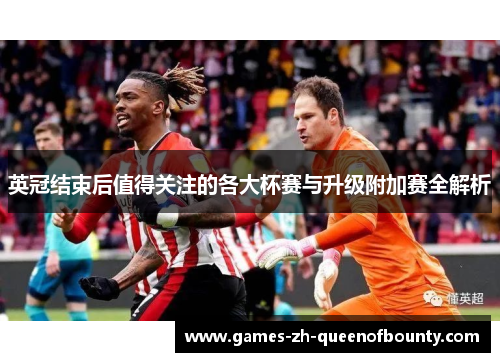 英冠结束后值得关注的各大杯赛与升级附加赛全解析