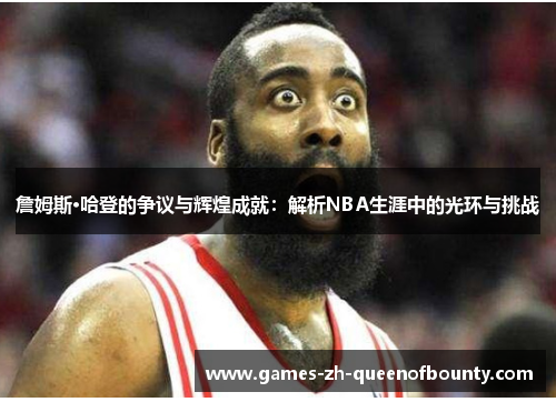 詹姆斯·哈登的争议与辉煌成就：解析NBA生涯中的光环与挑战