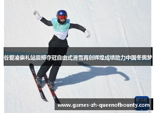 谷爱凌崇礼站震撼夺冠自由式滑雪再创辉煌成绩助力中国冬奥梦