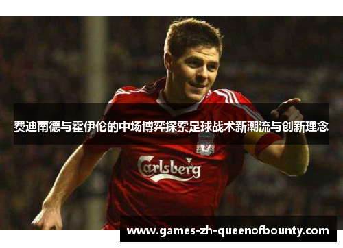 费迪南德与霍伊伦的中场博弈探索足球战术新潮流与创新理念