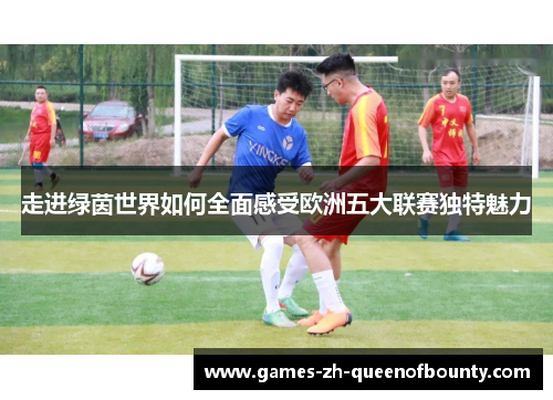 走进绿茵世界如何全面感受欧洲五大联赛独特魅力