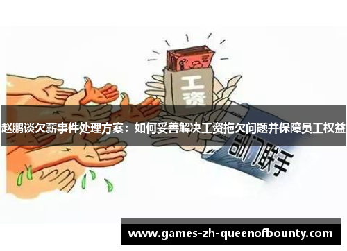 赵鹏谈欠薪事件处理方案：如何妥善解决工资拖欠问题并保障员工权益