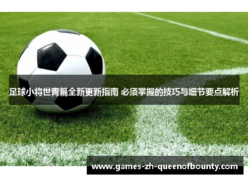 足球小将世青篇全新更新指南 必须掌握的技巧与细节要点解析