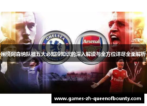 围绕阿森纳队徽五大必知冷知识的深入解读与全方位详尽全面解析
