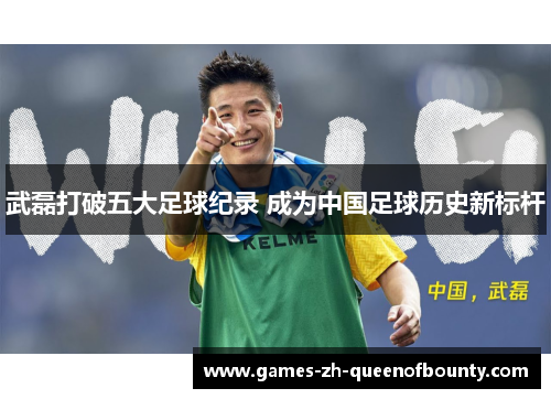武磊打破五大足球纪录 成为中国足球历史新标杆