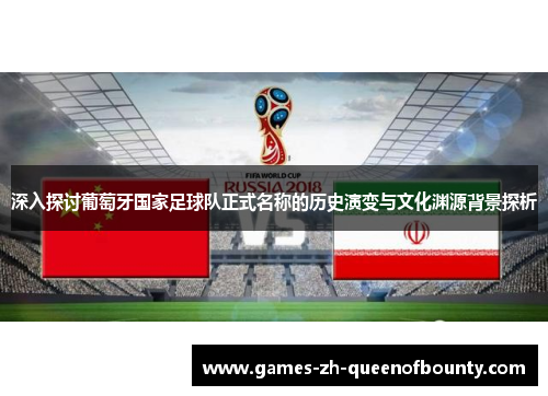 深入探讨葡萄牙国家足球队正式名称的历史演变与文化渊源背景探析
