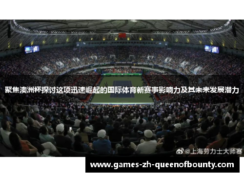 聚焦澳洲杯探讨这项迅速崛起的国际体育新赛事影响力及其未来发展潜力