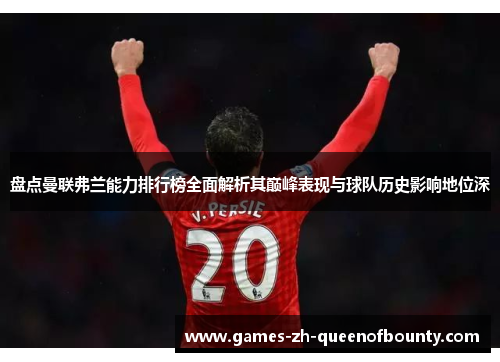 盘点曼联弗兰能力排行榜全面解析其巅峰表现与球队历史影响地位深