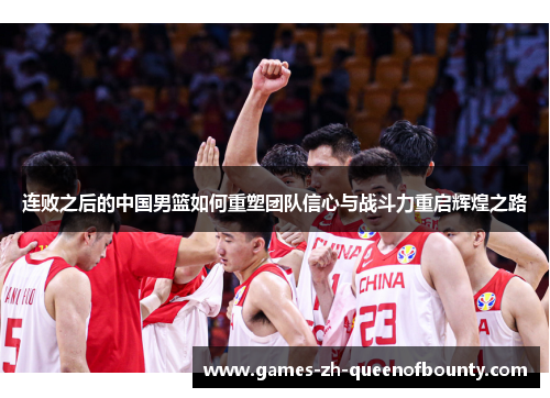连败之后的中国男篮如何重塑团队信心与战斗力重启辉煌之路