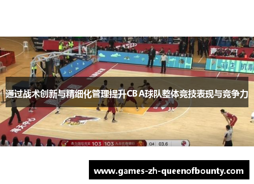 通过战术创新与精细化管理提升CBA球队整体竞技表现与竞争力