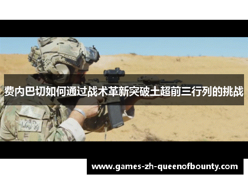 费内巴切如何通过战术革新突破土超前三行列的挑战 费内巴切如何通过战术革新突破土超前三行列的挑战