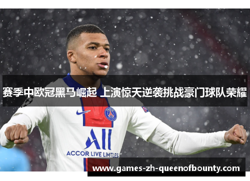赛季中欧冠黑马崛起 上演惊天逆袭挑战豪门球队荣耀 赛季中欧冠黑马崛起 上演惊天逆袭挑战豪门球队荣耀