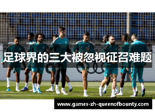 足球界的三大被忽视征召难题 足球界的三大被忽视征召难题
