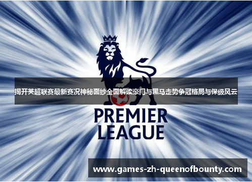 揭开英超联赛最新赛况神秘面纱全面解读豪门与黑马走势争冠格局与保级风云