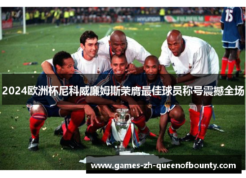 2024欧洲杯尼科威廉姆斯荣膺最佳球员称号震撼全场
