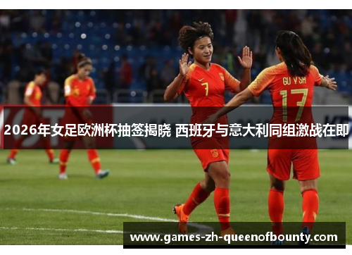 2026年女足欧洲杯抽签揭晓 西班牙与意大利同组激战在即 2026年女足欧洲杯抽签揭晓 西班牙与意大利同组激战在即