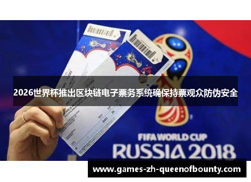2026世界杯推出区块链电子票务系统确保持票观众防伪安全 2026世界杯推出区块链电子票务系统确保持票观众防伪安全