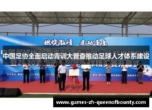 中国足协全面启动青训大普查推动足球人才体系建设 中国足协全面启动青训大普查推动足球人才体系建设