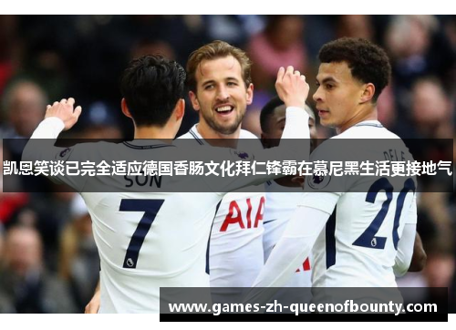 凯恩笑谈已完全适应德国香肠文化拜仁锋霸在慕尼黑生活更接地气