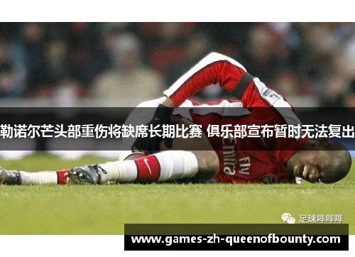 勒诺尔芒头部重伤将缺席长期比赛 俱乐部宣布暂时无法复出 勒诺尔芒头部重伤将缺席长期比赛 俱乐部宣布暂时无法复出
