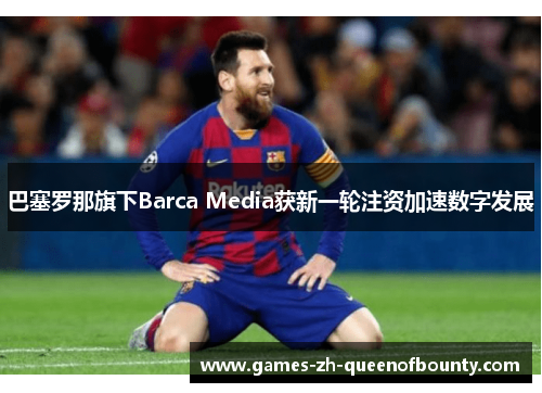 巴塞罗那旗下Barca Media获新一轮注资加速数字发展 巴塞罗那旗下Barca Media获新一轮注资加速数字发展