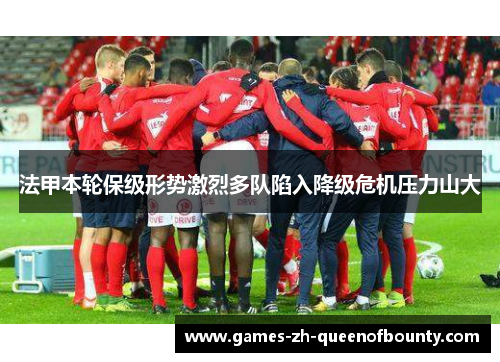 法甲本轮保级形势激烈多队陷入降级危机压力山大 法甲本轮保级形势激烈多队陷入降级危机压力山大