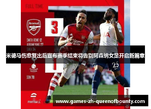 米德马伤愈复出后宣布赛季结束将告别阿森纳女足开启新篇章