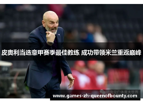 皮奥利当选意甲赛季最佳教练 成功带领米兰重返巅峰