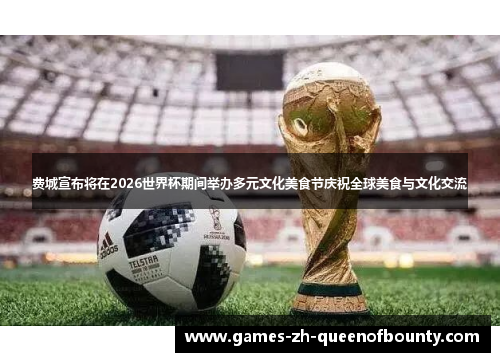 费城宣布将在2026世界杯期间举办多元文化美食节庆祝全球美食与文化交流