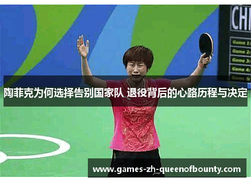 陶菲克为何选择告别国家队 退役背后的心路历程与决定