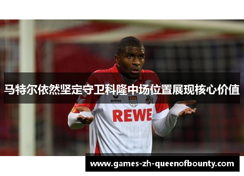 马特尔依然坚定守卫科隆中场位置展现核心价值