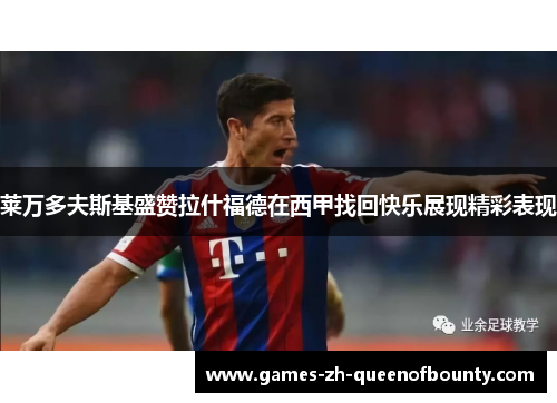 莱万多夫斯基盛赞拉什福德在西甲找回快乐展现精彩表现 莱万多夫斯基盛赞拉什福德在西甲找回快乐展现精彩表现