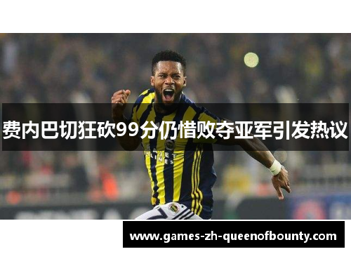 费内巴切狂砍99分仍惜败夺亚军引发热议
