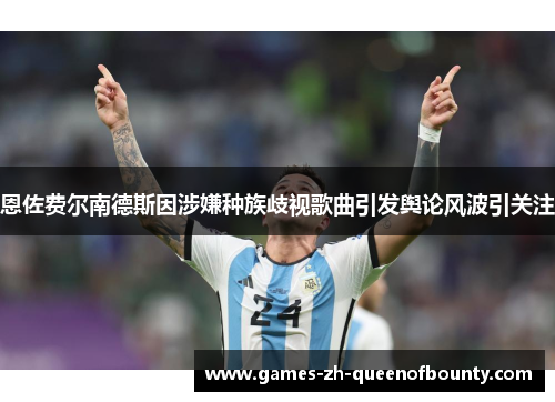 恩佐费尔南德斯因涉嫌种族歧视歌曲引发舆论风波引关注
